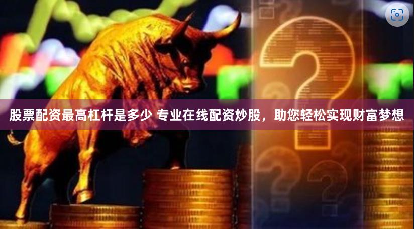 股票配资最高杠杆是多少 专业在线配资炒股，助您轻松实现财富梦想