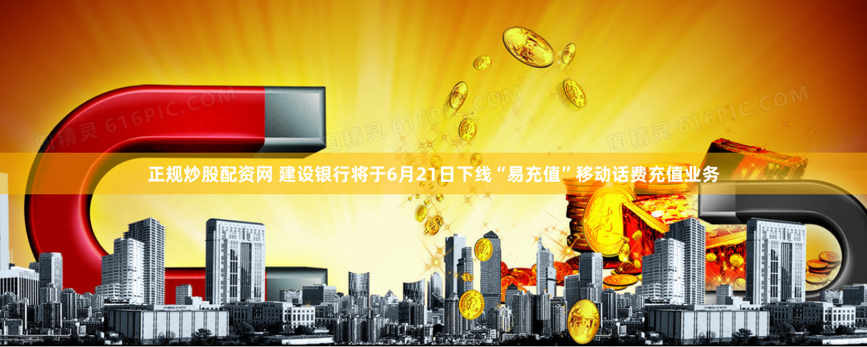 正规炒股配资网 建设银行将于6月21日下线“易充值”移动话费充值业务