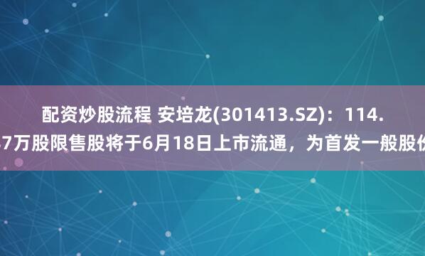 配资炒股流程 安培龙(301413.SZ)：114.87万股限售股将于6月18日上市流通，为首发一般股份