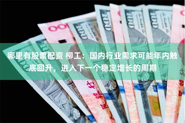 哪里有股票配资 柳工：国内行业需求可能年内触底回升，进入下一个稳定增长的周期