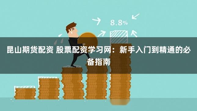 昆山期货配资 股票配资学习网：新手入门到精通的必备指南