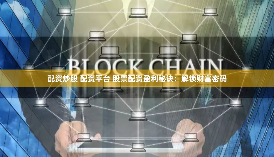 配资炒股 配资平台 股票配资盈利秘诀：解锁财富密码