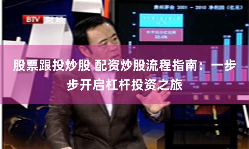 股票跟投炒股 配资炒股流程指南：一步步开启杠杆投资之旅